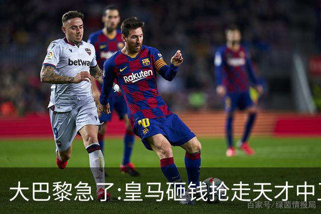 大巴黎急了:皇马砸钱抢走天才中卫,我们绝不陪他们发疯
