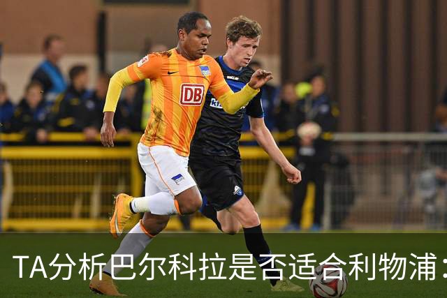 TA分析巴尔科拉是否适合利物浦：能带来进攻速度 但他位置在左路